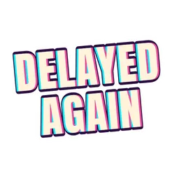 Delayed again